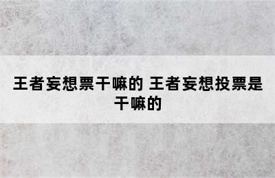 王者妄想票干嘛的 王者妄想投票是干嘛的